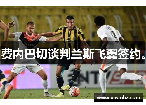 费内巴切谈判兰斯飞翼签约。