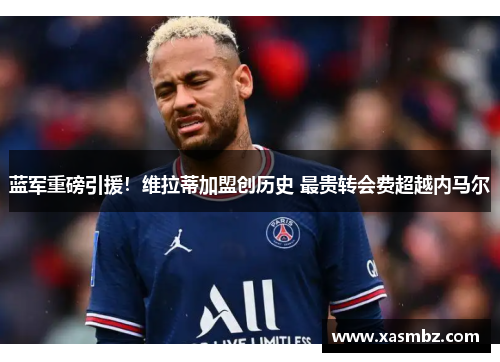 蓝军重磅引援！维拉蒂加盟创历史 最贵转会费超越内马尔