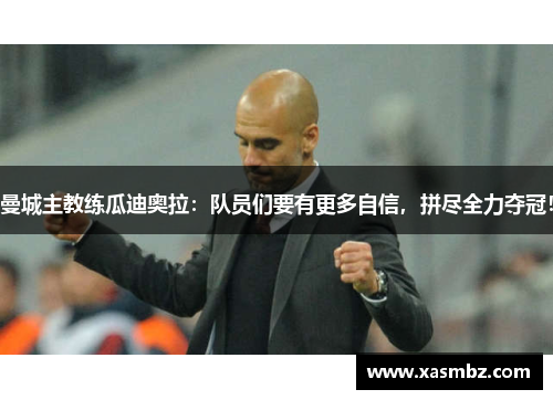 曼城主教练瓜迪奥拉：队员们要有更多自信，拼尽全力夺冠！